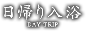 日帰り入浴　DAY TRIP