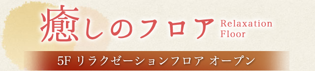 癒しのフロア 5F リラクゼーションフロア オープン