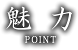 魅力 POINT
