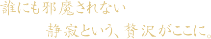 誰にも邪魔されない静寂という、贅沢がここに。